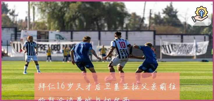 拜仁16岁天才后卫基亚拉父亲前往伦敦洽谈曼城与切尔西