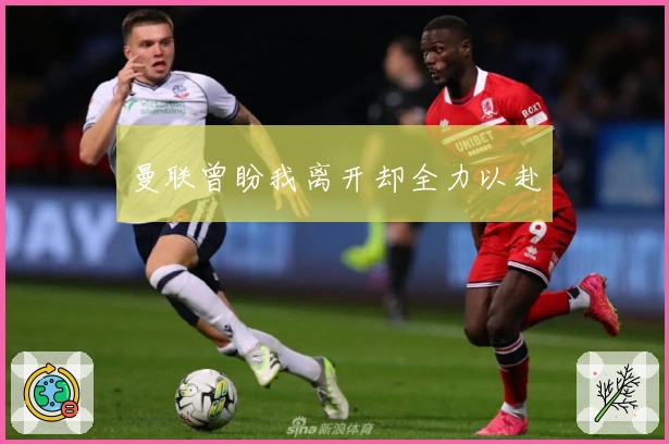 曼联曾盼我离开却全力以赴