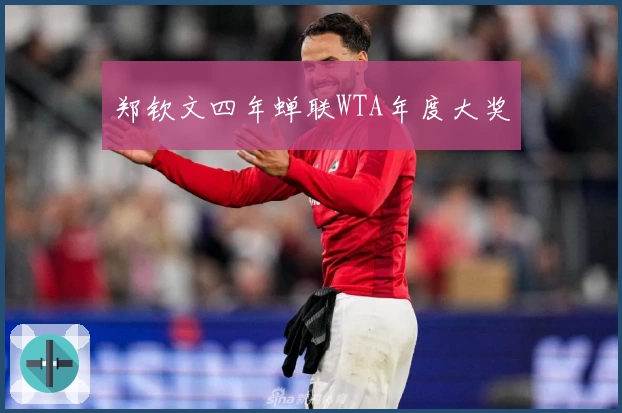 郑钦文四年蝉联WTA年度大奖