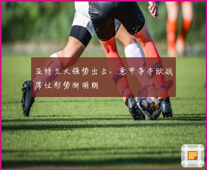 亚特兰大强势出击，意甲争夺欧战席位形势渐明朗