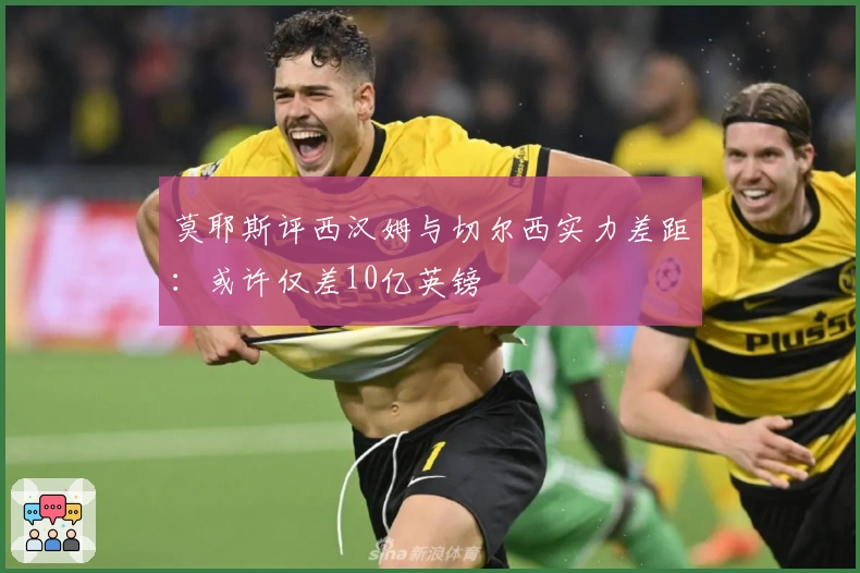 莫耶斯评西汉姆与切尔西实力差距：或许仅差10亿英镑