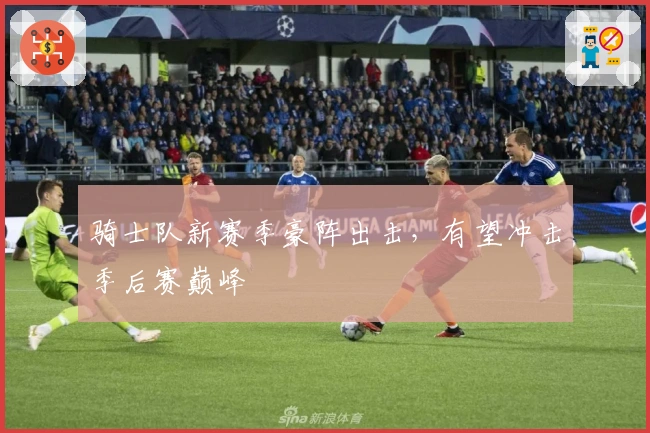 骑士队新赛季豪阵出击，有望冲击季后赛巅峰