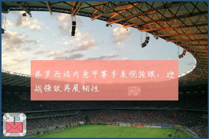 弗罗西诺内意甲赛季表现抢眼，迎战强敌再展韧性