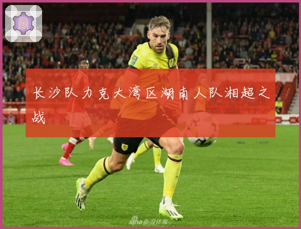 长沙队力克大湾区湖南人队湘超之战