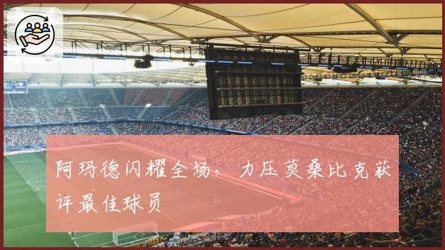 阿玛德闪耀全场，力压莫桑比克获评最佳球员