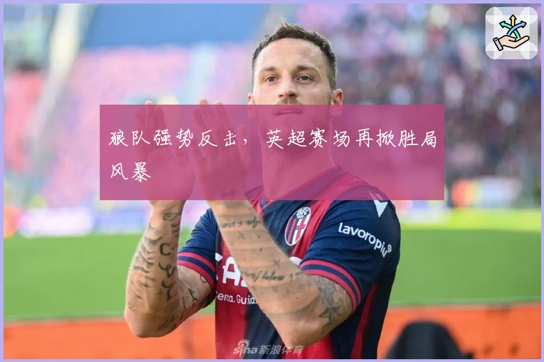 狼队强势反击，英超赛场再掀胜局风暴