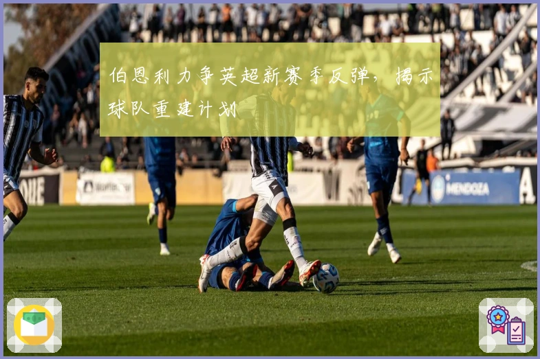 伯恩利力争英超新赛季反弹，揭示球队重建计划