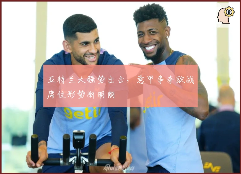 亚特兰大强势出击，意甲争夺欧战席位形势渐明朗