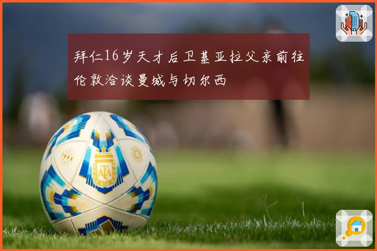 拜仁16岁天才后卫基亚拉父亲前往伦敦洽谈曼城与切尔西